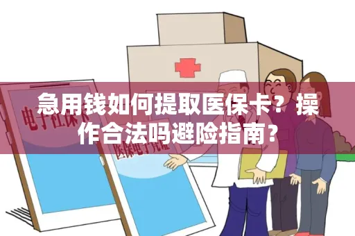 急用钱如何提取医保卡？操作合法吗避险指南？